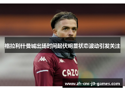 格拉利什曼城出场时间起伏明显状态波动引发关注